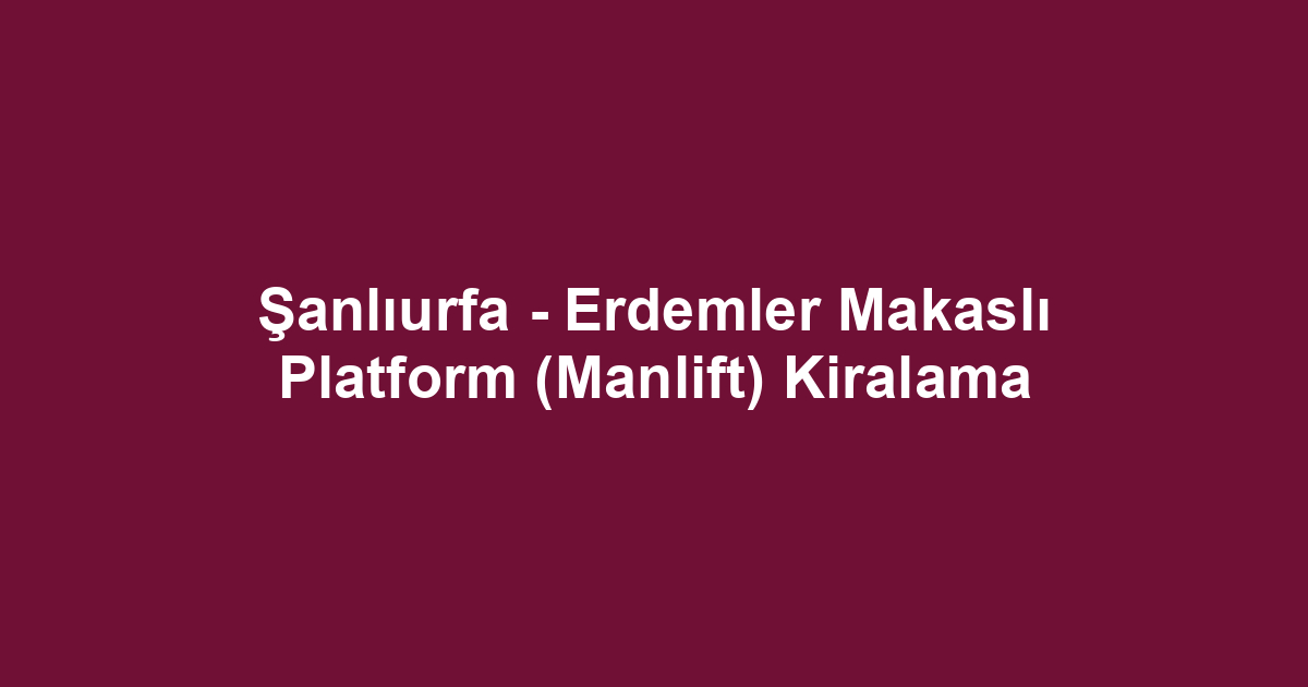 Şanlıurfa - Erdemler Makaslı Platform (Manlift) Kiralama