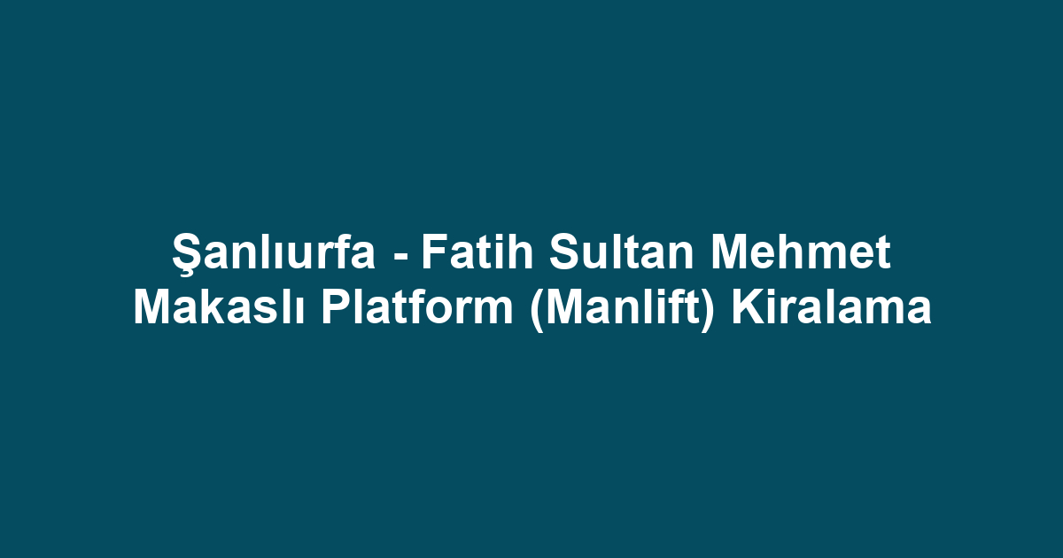 Şanlıurfa - Fatih Sultan Mehmet Makaslı Platform (Manlift) Kiralama