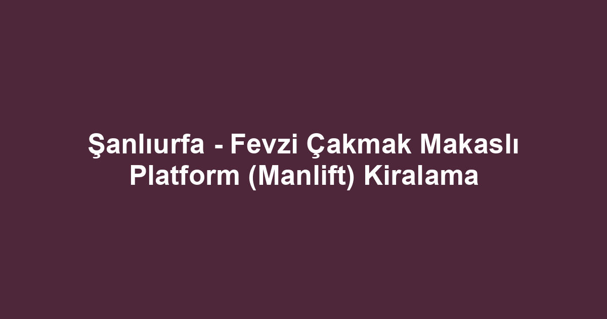 Şanlıurfa - Fevzi Çakmak Makaslı Platform (Manlift) Kiralama