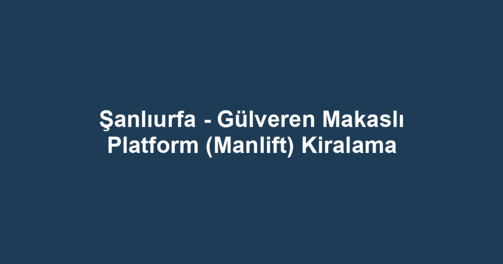 Şanlıurfa - Gülveren Makaslı Platform (Manlift) Kiralama