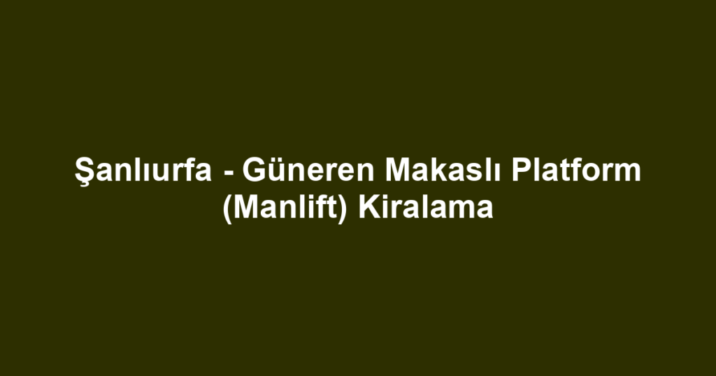 Şanlıurfa - Güneren Makaslı Platform (Manlift) Kiralama