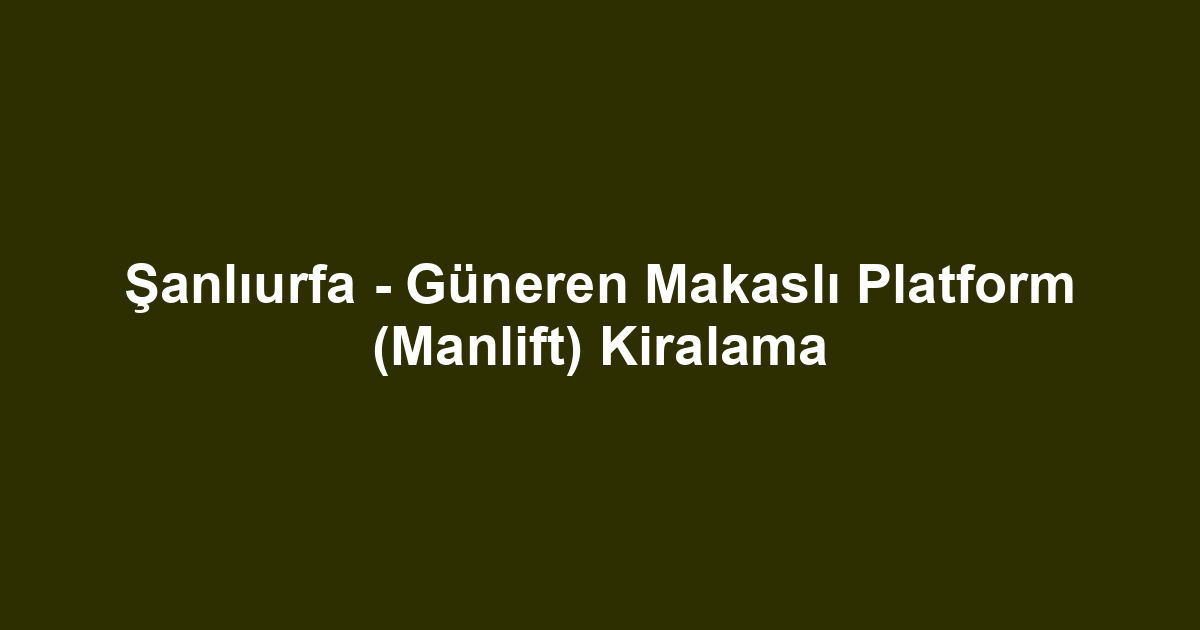 Şanlıurfa - Güneren Makaslı Platform (Manlift) Kiralama
