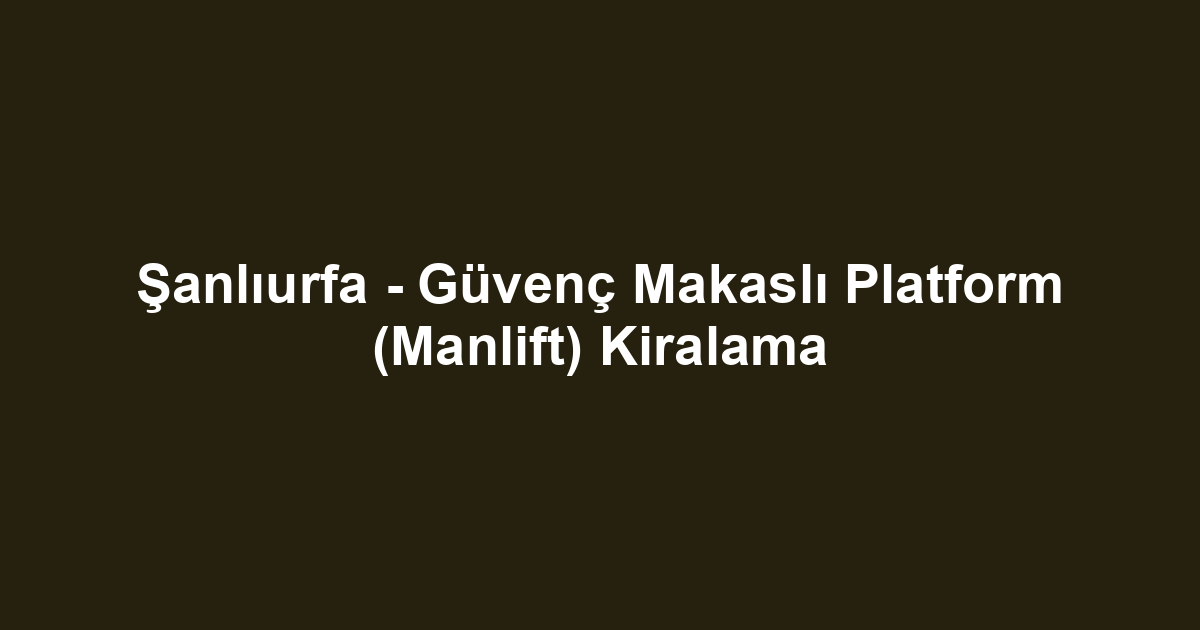 Şanlıurfa - Güvenç Makaslı Platform (Manlift) Kiralama