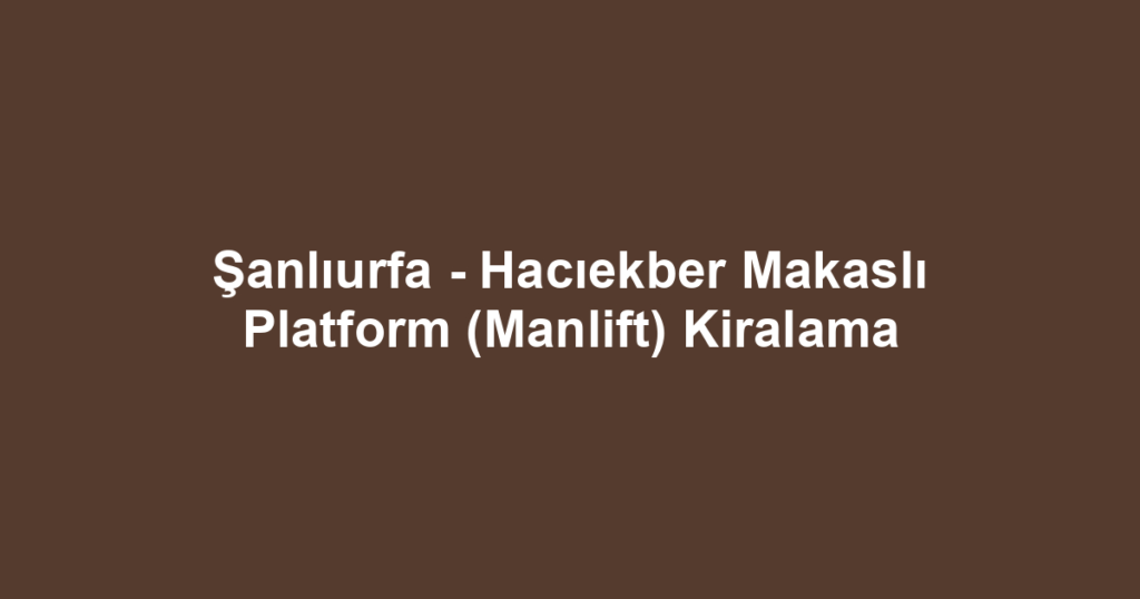 Şanlıurfa - Hacıekber Makaslı Platform (Manlift) Kiralama