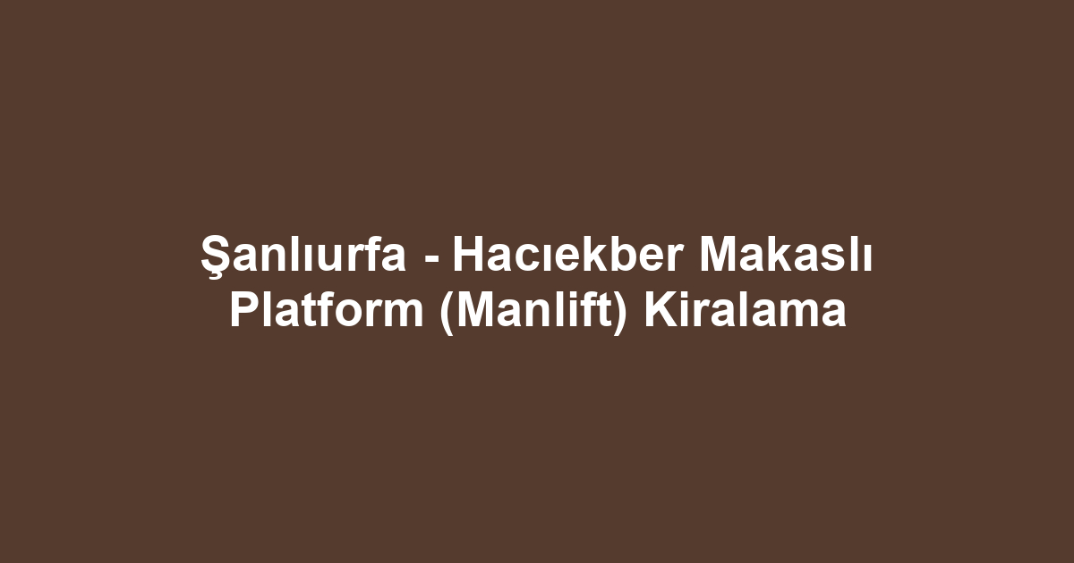 Şanlıurfa - Hacıekber Makaslı Platform (Manlift) Kiralama