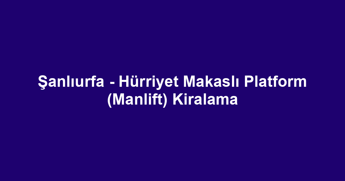 Şanlıurfa - Hürriyet Makaslı Platform (Manlift) Kiralama