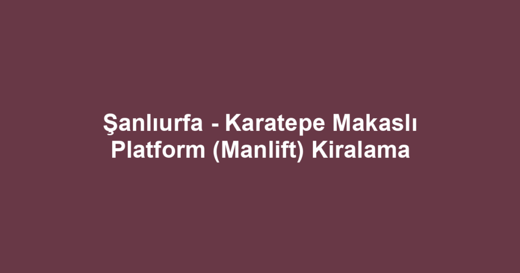 Şanlıurfa - Karatepe Makaslı Platform (Manlift) Kiralama