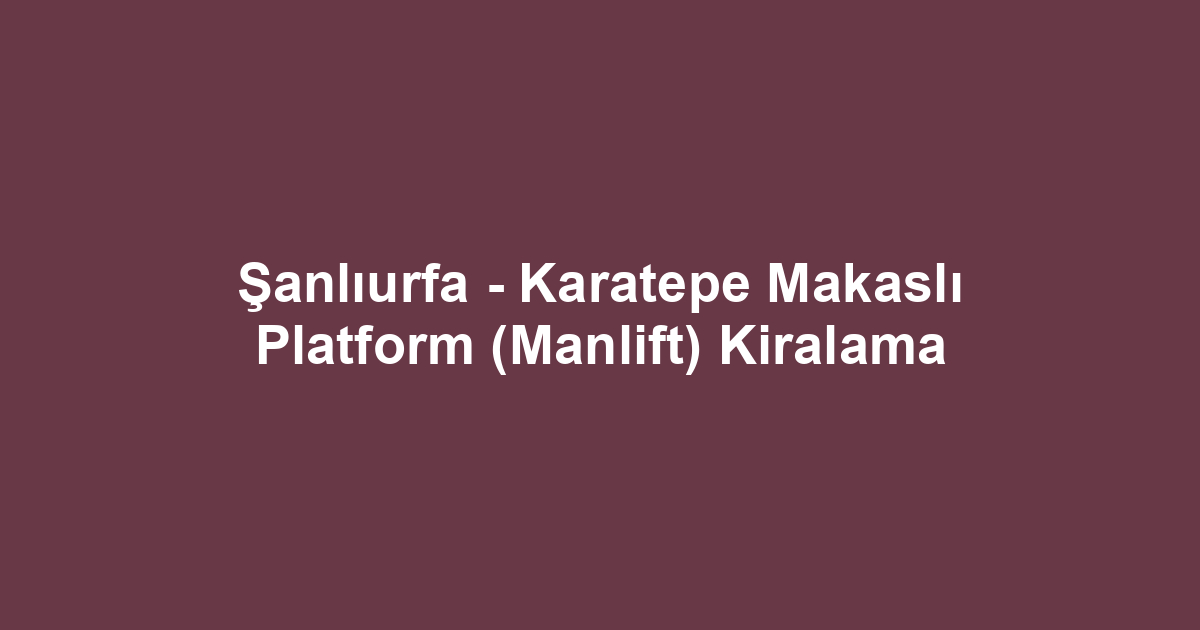 Şanlıurfa - Karatepe Makaslı Platform (Manlift) Kiralama