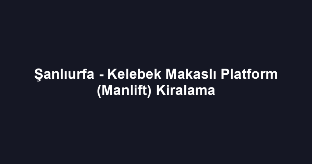 Şanlıurfa - Kelebek Makaslı Platform (Manlift) Kiralama
