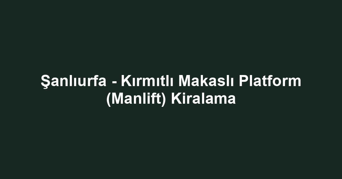 Şanlıurfa - Kırmıtlı Makaslı Platform (Manlift) Kiralama