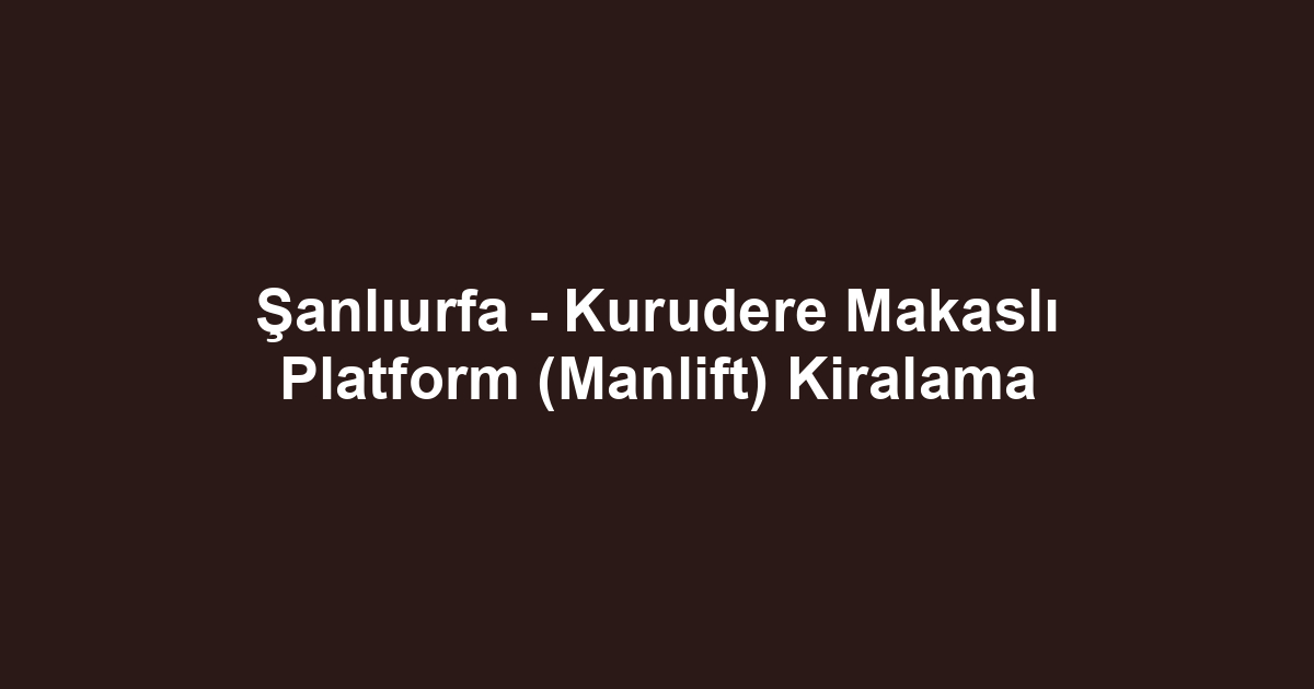 Şanlıurfa - Kurudere Makaslı Platform (Manlift) Kiralama
