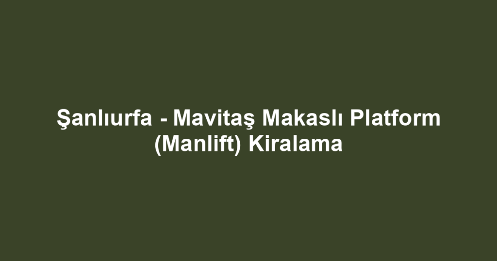 Şanlıurfa - Mavitaş Makaslı Platform (Manlift) Kiralama