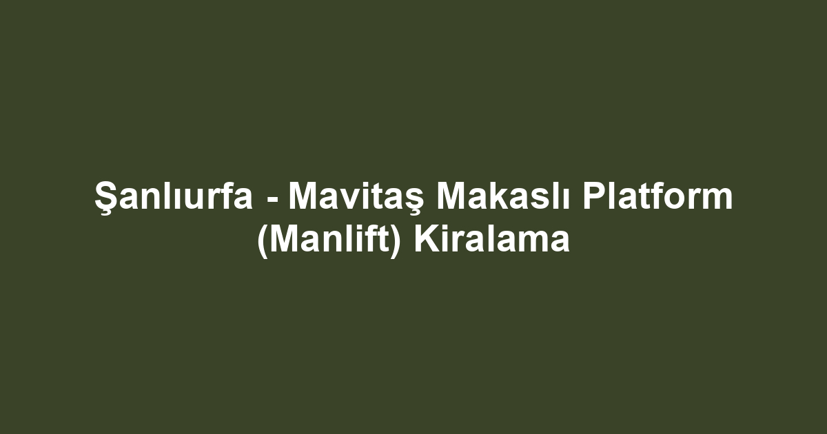 Şanlıurfa - Mavitaş Makaslı Platform (Manlift) Kiralama