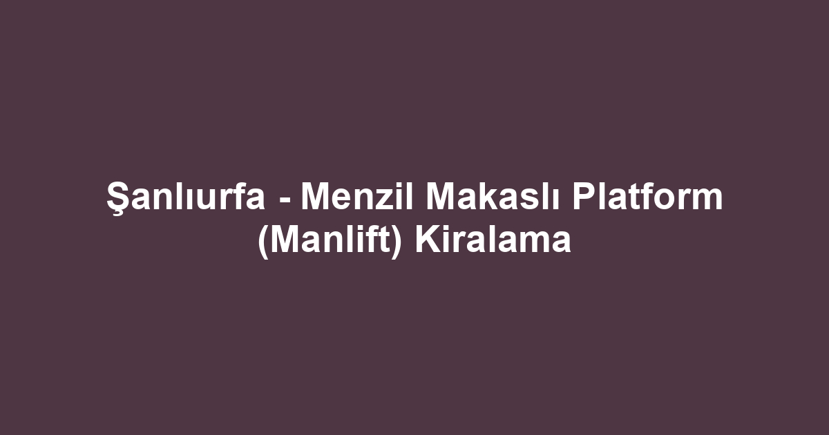 Şanlıurfa - Menzil Makaslı Platform (Manlift) Kiralama
