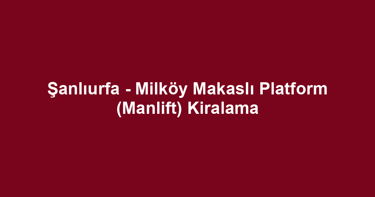 Şanlıurfa - Milköy Makaslı Platform (Manlift) Kiralama