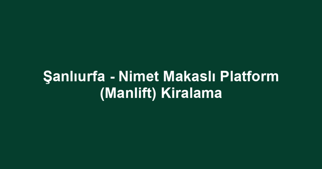 Şanlıurfa - Nimet Makaslı Platform (Manlift) Kiralama