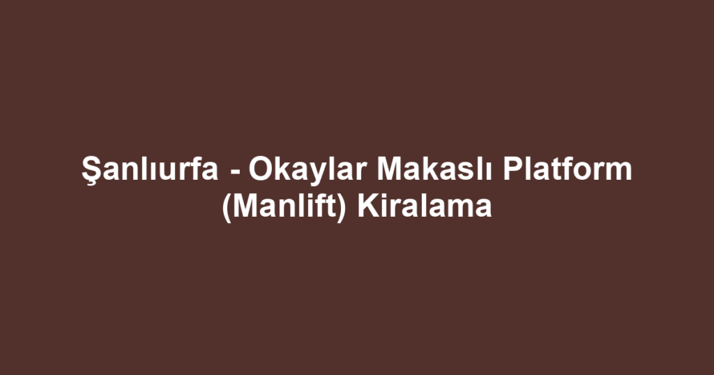 Şanlıurfa - Okaylar Makaslı Platform (Manlift) Kiralama