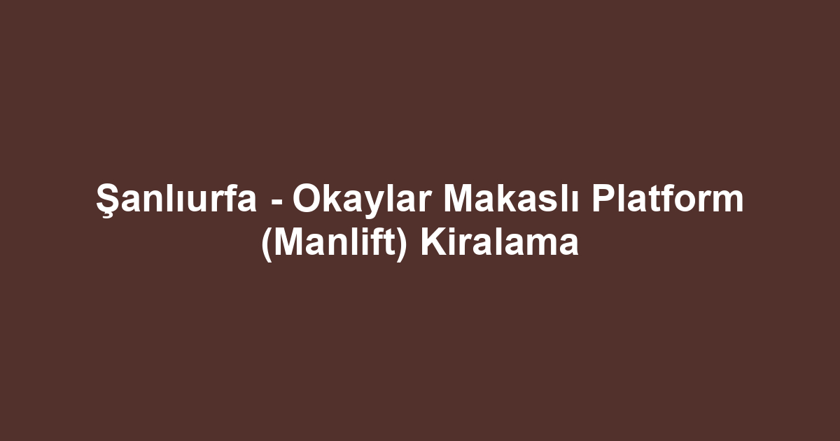 Şanlıurfa - Okaylar Makaslı Platform (Manlift) Kiralama