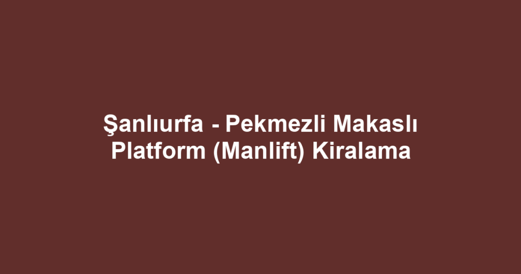 Şanlıurfa - Pekmezli Makaslı Platform (Manlift) Kiralama