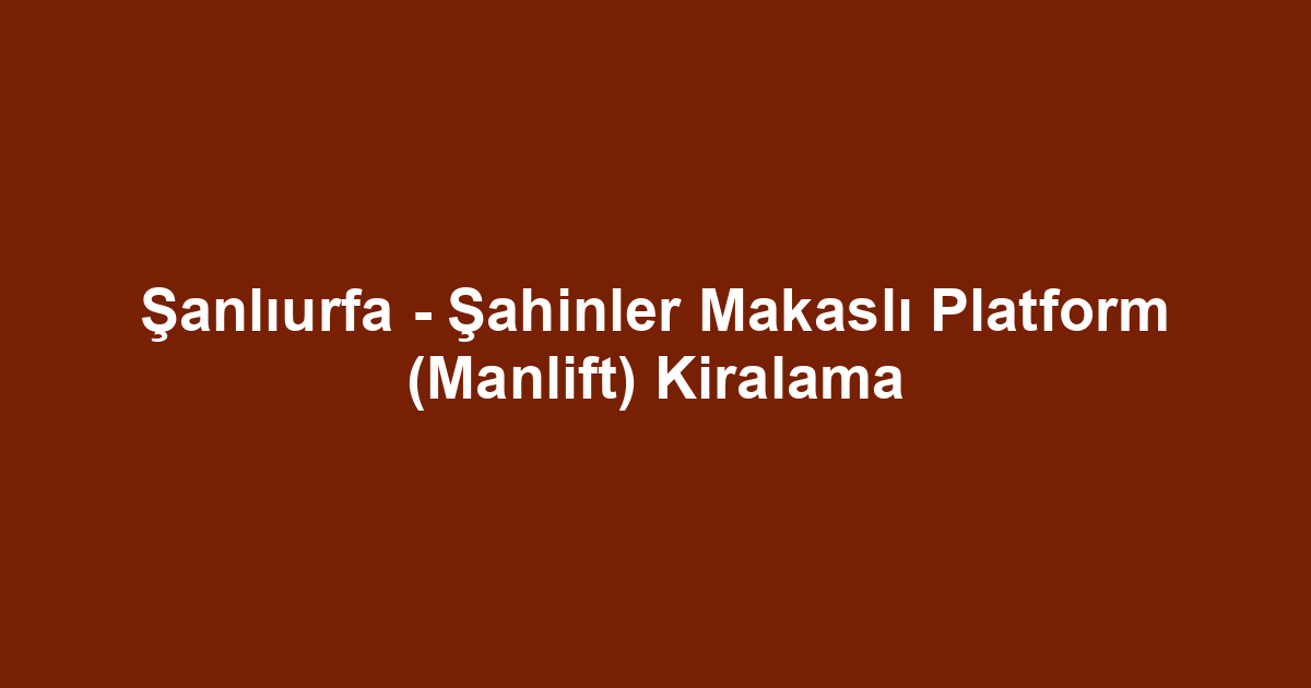 Şanlıurfa - Şahinler Makaslı Platform (Manlift) Kiralama