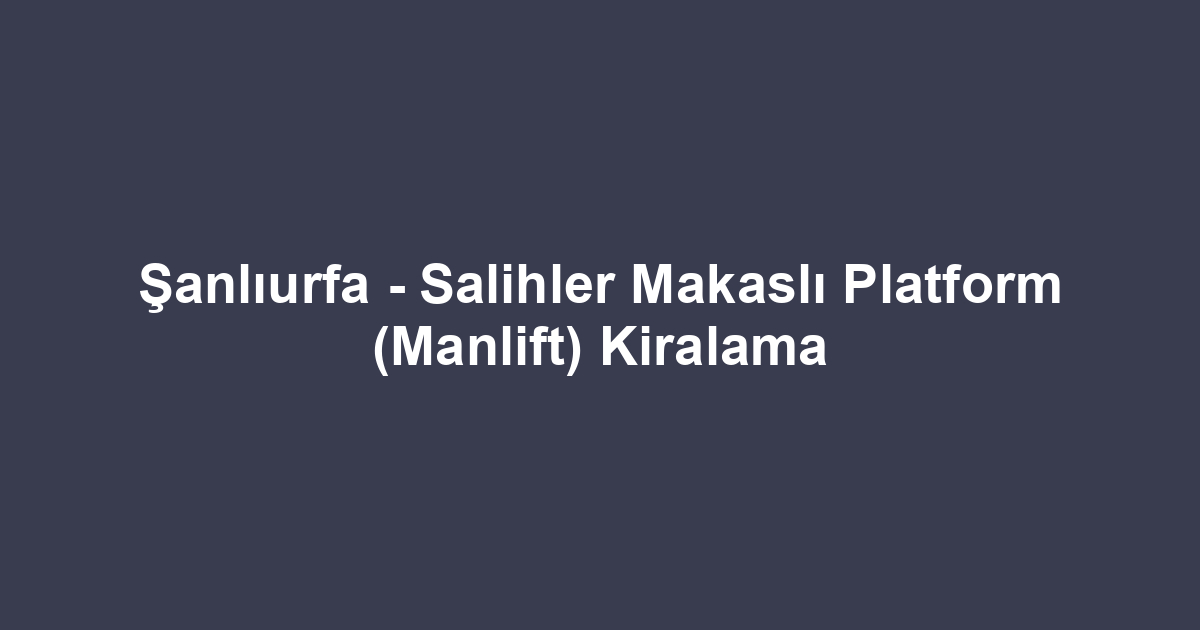 Şanlıurfa - Salihler Makaslı Platform (Manlift) Kiralama