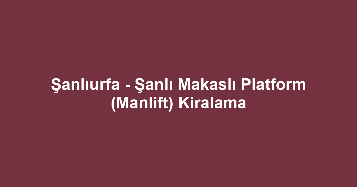 Şanlıurfa - Şanlı Makaslı Platform (Manlift) Kiralama
