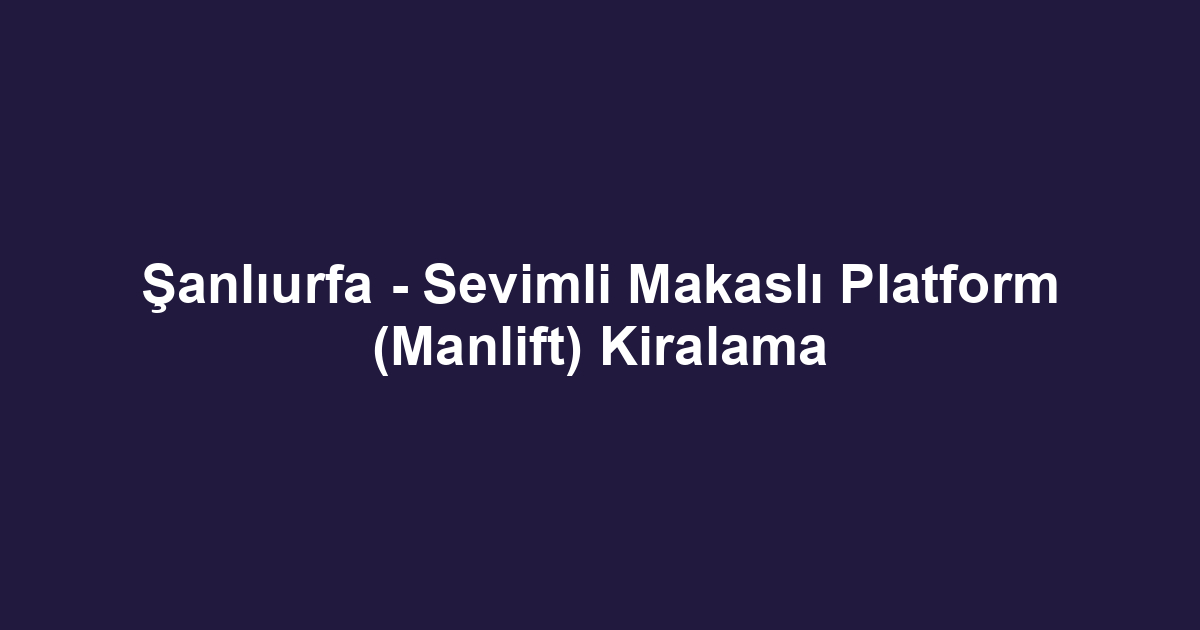 Şanlıurfa - Sevimli Makaslı Platform (Manlift) Kiralama