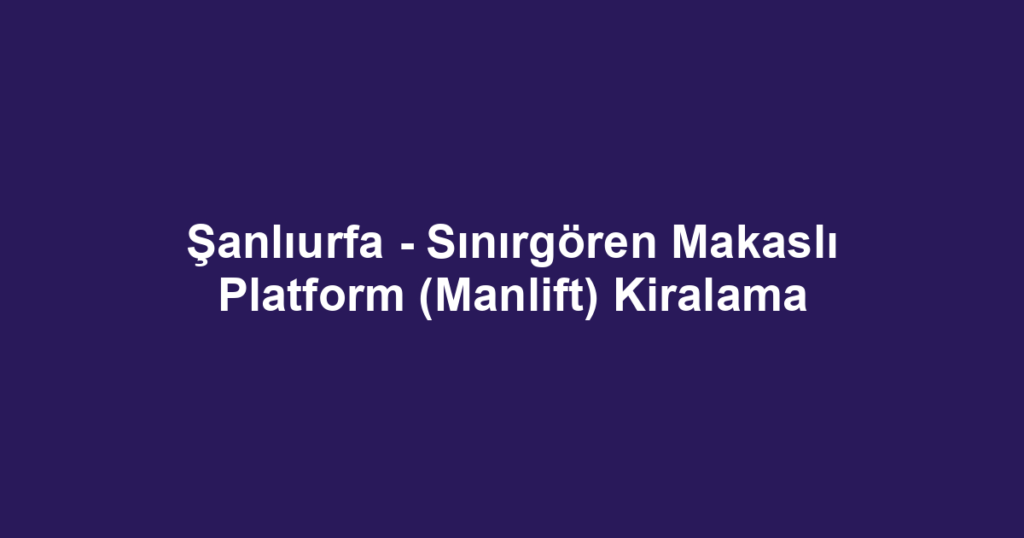 Şanlıurfa - Sınırgören Makaslı Platform (Manlift) Kiralama