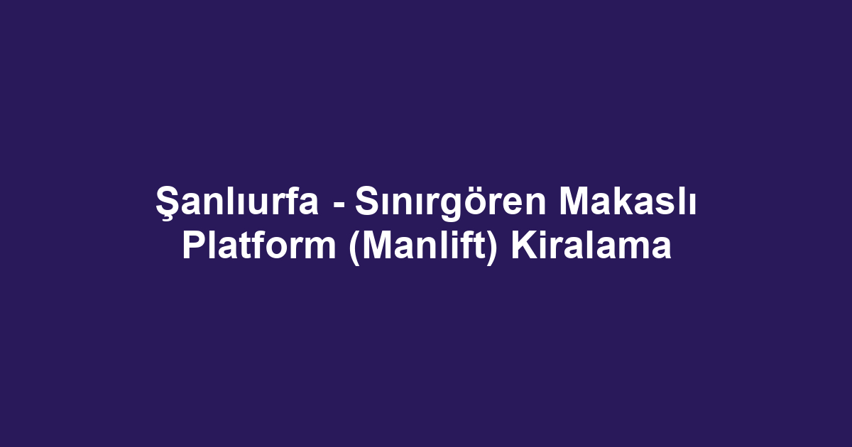 Şanlıurfa - Sınırgören Makaslı Platform (Manlift) Kiralama