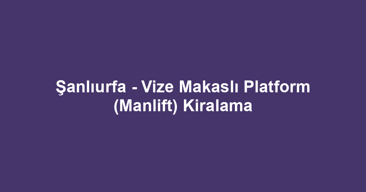 Şanlıurfa - Vize Makaslı Platform (Manlift) Kiralama