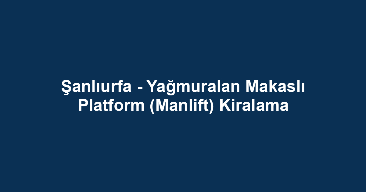 Şanlıurfa - Yağmuralan Makaslı Platform (Manlift) Kiralama