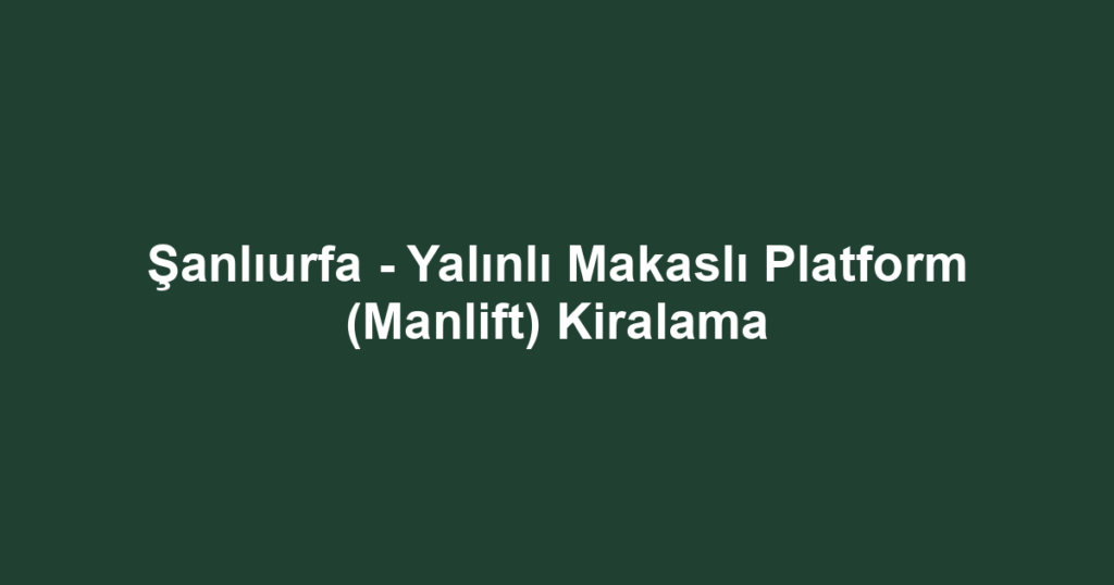 Şanlıurfa - Yalınlı Makaslı Platform (Manlift) Kiralama
