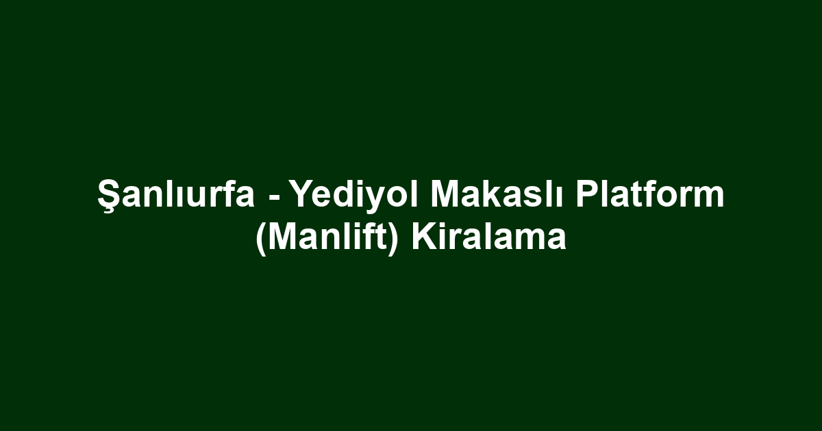 Şanlıurfa - Yediyol Makaslı Platform (Manlift) Kiralama