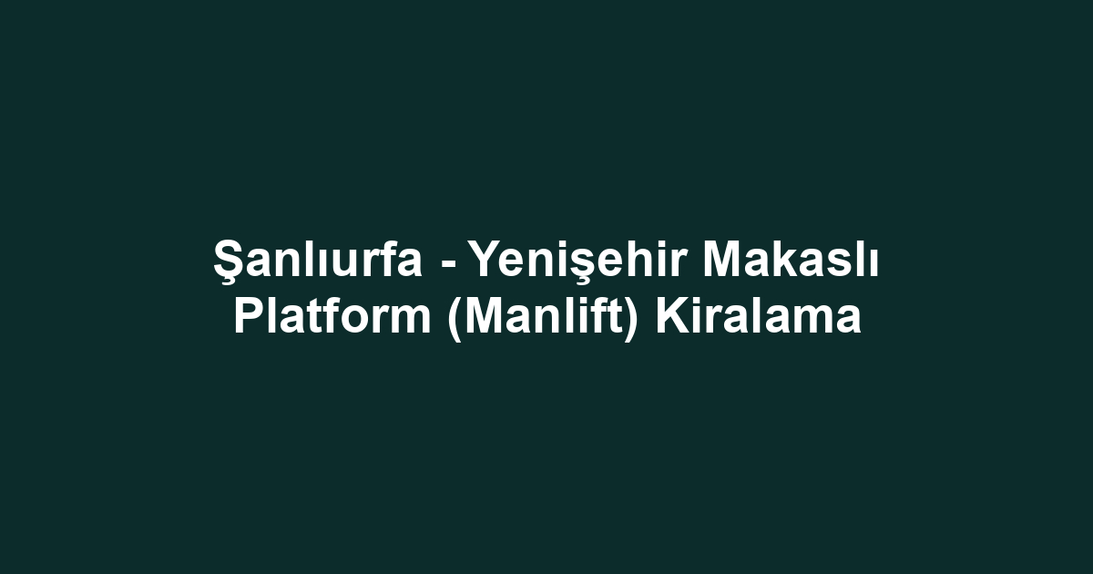 Şanlıurfa - Yenişehir Makaslı Platform (Manlift) Kiralama