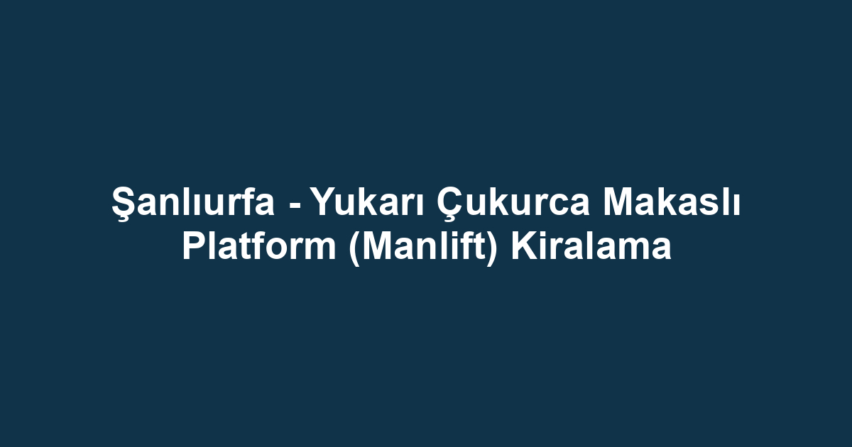Şanlıurfa - Yukarı Çukurca Makaslı Platform (Manlift) Kiralama