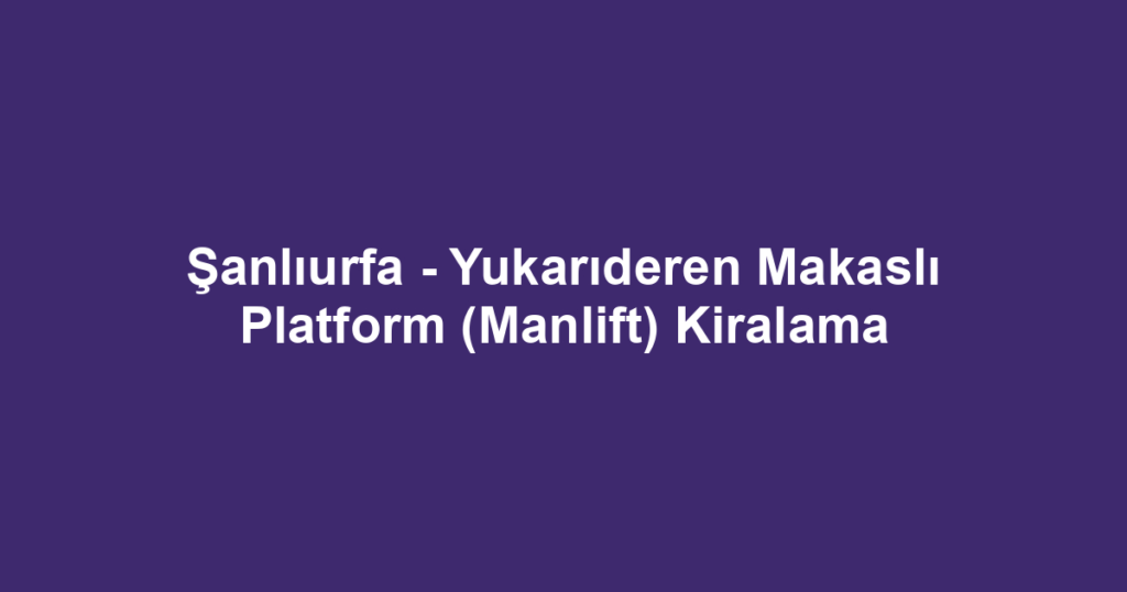 Şanlıurfa - Yukarıderen Makaslı Platform (Manlift) Kiralama