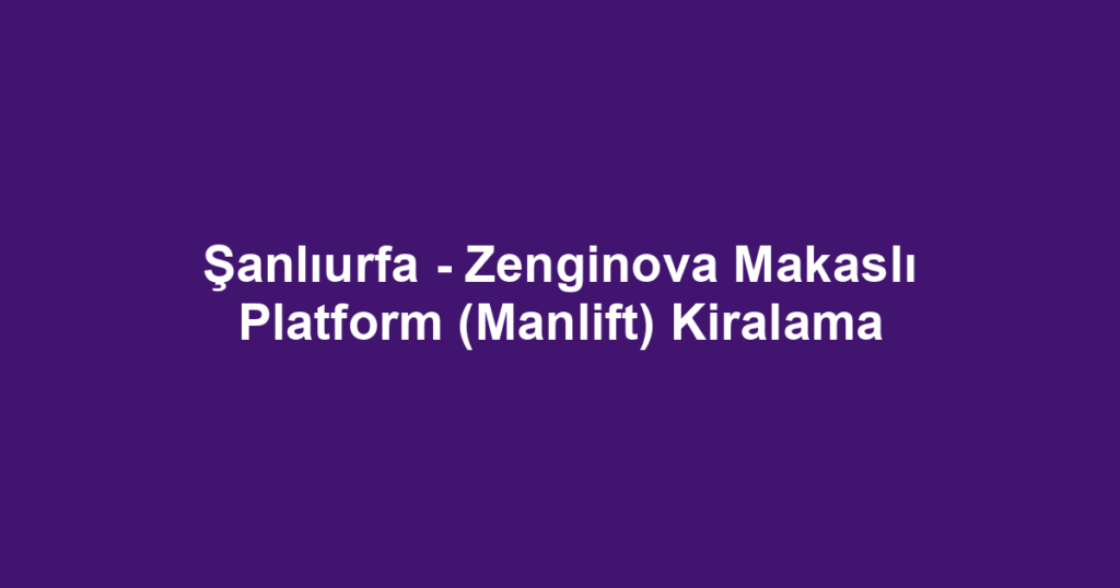 Şanlıurfa - Zenginova Makaslı Platform (Manlift) Kiralama
