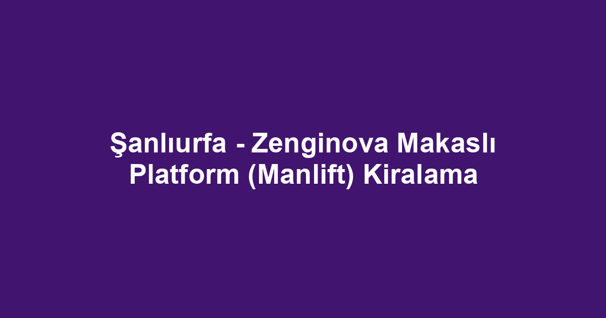 Şanlıurfa - Zenginova Makaslı Platform (Manlift) Kiralama