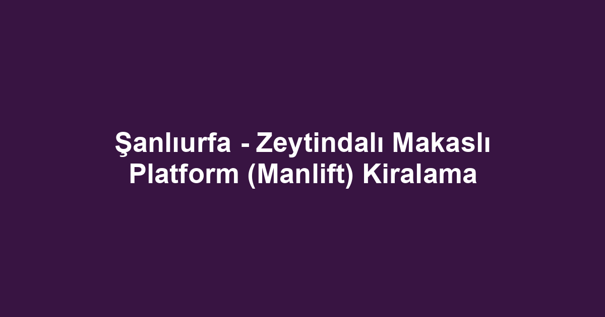 Şanlıurfa - Zeytindalı Makaslı Platform (Manlift) Kiralama