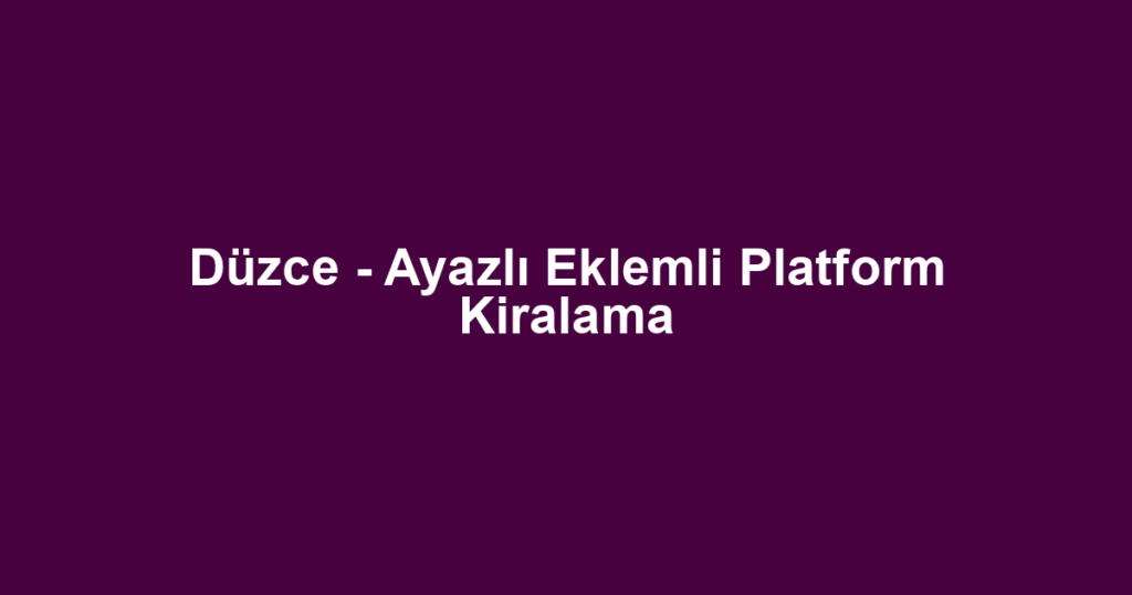 Düzce - Ayazlı Eklemli Platform Kiralama