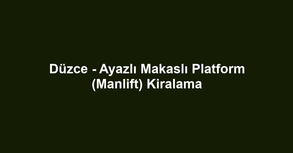 Düzce - Ayazlı Makaslı Platform (Manlift) Kiralama
