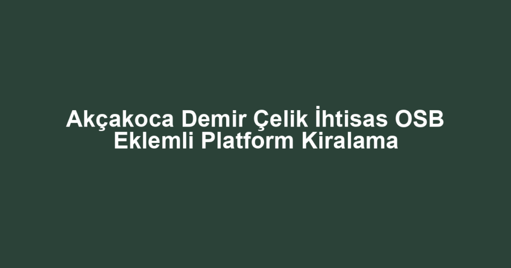 Akçakoca Demir Çelik İhtisas OSB Eklemli Platform Kiralama