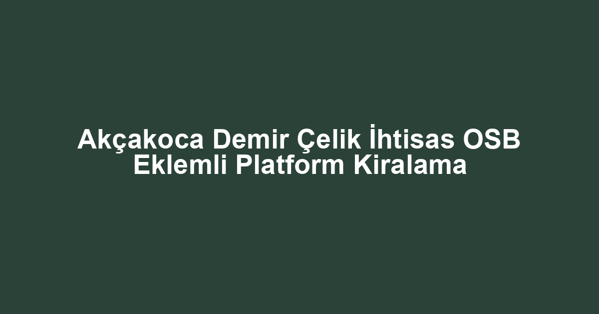 Akçakoca Demir Çelik İhtisas OSB Eklemli Platform Kiralama