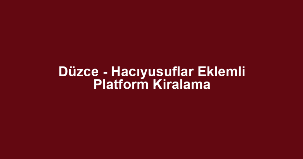 Düzce - Hacıyusuflar Eklemli Platform Kiralama