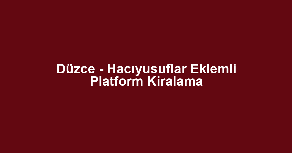 Düzce - Hacıyusuflar Eklemli Platform Kiralama