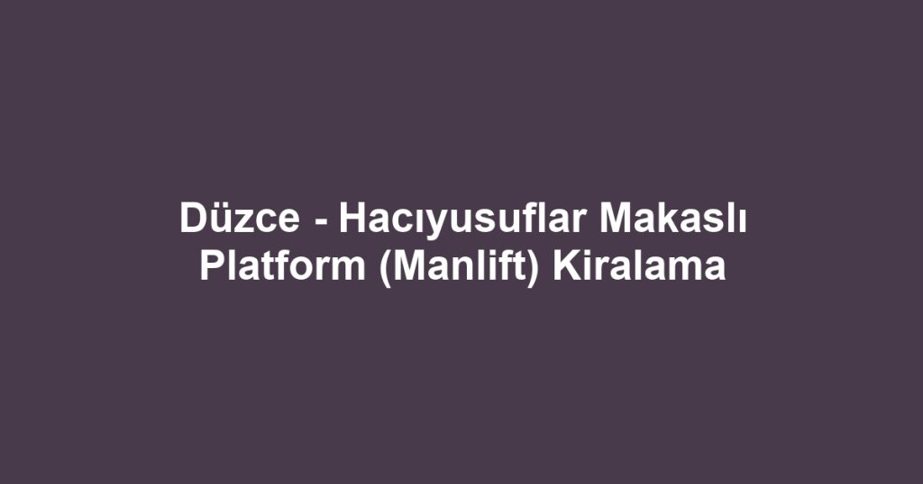 Düzce - Hacıyusuflar Makaslı Platform (Manlift) Kiralama