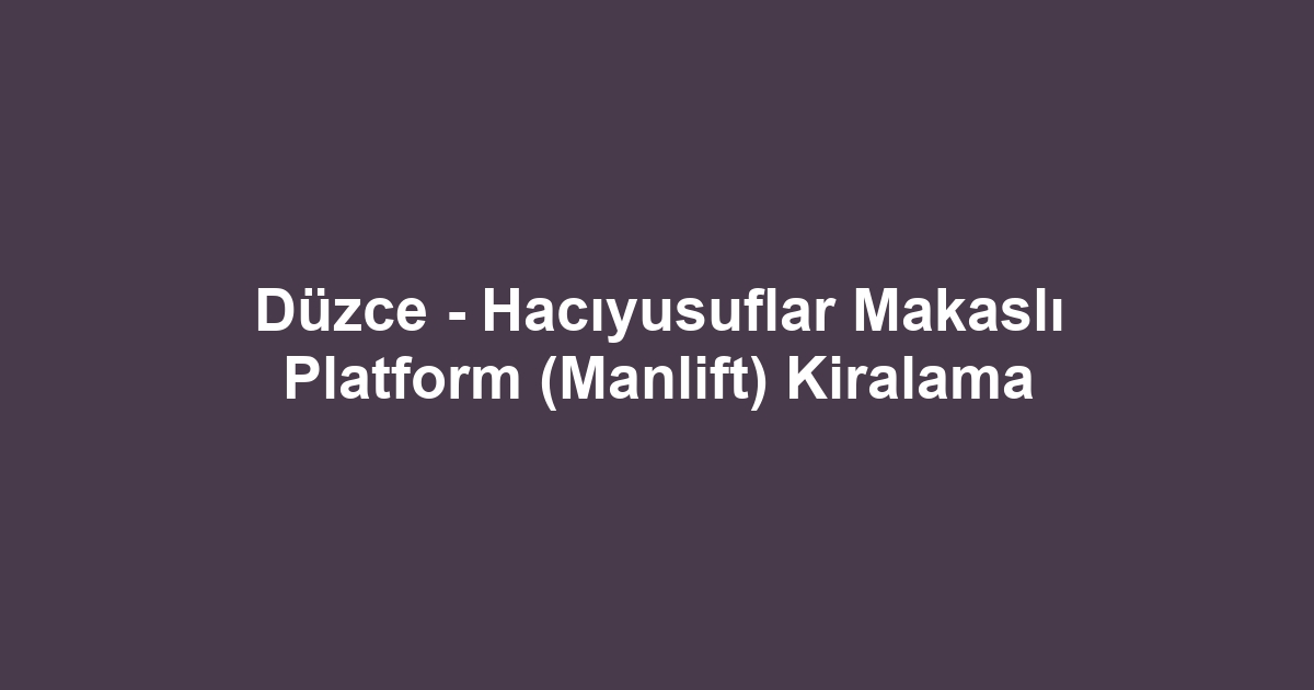 Düzce - Hacıyusuflar Makaslı Platform (Manlift) Kiralama