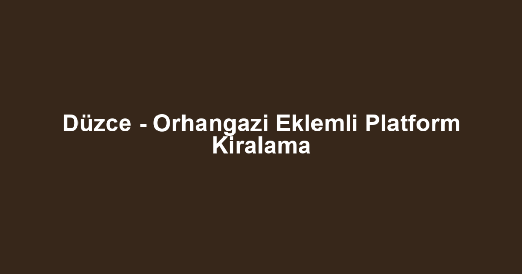 Düzce - Orhangazi Eklemli Platform Kiralama