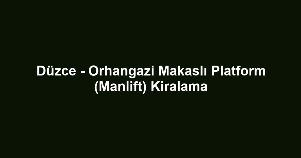 Düzce - Orhangazi Makaslı Platform (Manlift) Kiralama