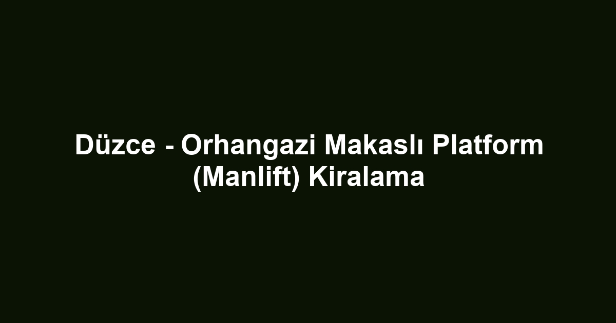 Düzce - Orhangazi Makaslı Platform (Manlift) Kiralama
